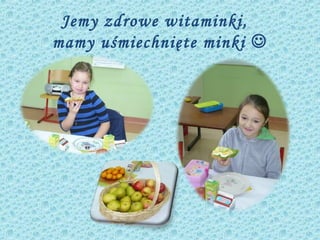 Jemy zdrowe witaminki,
mamy uśmiechnięte minki 
 