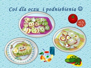 Coś dla oczu i podniebienia 
 