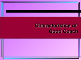 Characteristics ofCharacteristics of
Good CoachGood Coach
 
