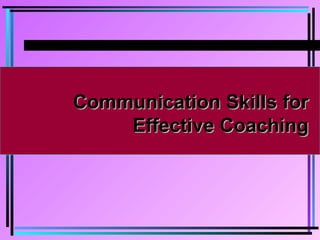 Communication Skills forCommunication Skills for
Effective CoachingEffective Coaching
 