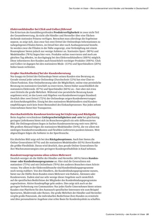 Customer Centricity – den Kunden im Visier 19
Den Kunden im Visier – Wie kundenzentriert sind Händler und Hersteller in Deutschland?
Elektronikhändler bei Click and Collect führend
Das Kriterium der kanalübergreifenden Produktverfügbarkeit ist zwar nicht Teil
der Gesamt­bewertung, da nicht alle Händler und Hersteller über eine flächen­
deckende stationäre Präsenz verfügen. Betrachtet man allerdings die Ergebnisse
separat, so zeigt sich, dass zwar fast zwei Drittel der Onlineshops Informationen zu
nahegelegenen Filialen bieten, im Detail hier aber noch Ausbaupotenzial besteht.
So werden zwar die Filialen in der Nähe angezeigt, eine Verknüpfung mit einem
Routenplaner bieten jedoch nur wenige Anbieter an. Stationäre Sport- (80 %) und
Modehändler (78 %) liegen hier vorn. Produkte online reservieren und noch am
gleichen Tag abholen, ist durchgängig bei den Elektronikhändlern (100 %) möglich.
Diese informieren ihre Kunden auch hinsichtlich vorrätiger Produkte (100 %). Click
and Collect ist dagegen bei den stationären Mode- (13 %) und Sporthändlern (20 %)
bisher kaum verbreitet.
Großer Nachholbedarf bei der Kundenberatung
Nur knapp ein Drittel der Onlineshops bietet seinen Kunden eine Beratung an.
Gerade einmal jeder zehnte Onlineshop (Durchschnitt 12 %) hat eine Chat-to-
Client-Funktion. Eine Onlineberatung oder die Möglichkeit, online eine persönliche
Beratung im stationären Geschäft zu reservieren, bieten bisher ausschließlich die
stationären Elektronik- (67 %) und Sporthändler (60 %) an – hier aber mit etwa
zwei Dritteln die große Mehrheit. Während eine persönliche Beratung kaum
angeboten wird, ist das Lesen und Abgeben von Kundenbewertungen Standard:
Deutlich über zwei Drittel (72 %) der Onlineshops zeigen Kundenbewertungen
als Entscheidungshilfen. Einzig bei den stationären Modehändlern sind Kunden­
empfehlungen noch kein fester Bestandteil des Einkaufsprozesses: Nur jedes zehnte
Unternehmen bietet hier Transparenz.
Durchschnittliche Kundenorientierung bei Lieferung und Rückgabe
Beim Angebot verschiedener Liefergeschwindigkeiten und -orte bei gleichzeitig
geringen Liefer­kosten bietet sich im Branchenvergleich ein sehr differenziertes
Bild. Die Onlinegeralisten liegen in Sachen Kundenzentrierung weit vorn (80 %).
Mit großem Abstand folgen die stationären Modehändler (54 %), die vor allem mit
niedrigen Standard­versandkosten und flexiblen Lieferorten punkten können. Weit
abgeschlagen folgen die Anbieter in der Sportbranche.
Ein ähnliches Bild zeigt sich bei den Rückgabeoptionen. Auch hier bieten die
Online-Generalisten (67 %) und die stationären Modehändler (63 %) ihren Kunden
die größte Flexibilität. Daran wird deutlich, dass gerade Online-Generalisten für
ihre Wachstums­strategien eine geringere Kundenprofitabilität in Kauf nehmen.
Kundentreueprogramme ohne echten Mehrwert
Deutlich weniger als die Hälfte der Händler und Hersteller (40 %) bieten Kunden­
treue- oder Kunden­bonusprogramme an. Hier sind die Generalisten mit
stationärer (73 %) und mit Onlinebasis (70 %) den anderen Branchen einen Schritt
voraus. Vor allem in der Elektronik­branche sind Kunden­bindungsprogramme
noch wenig etabliert. Von den Händlern, die Kundenbindungsprogramme nutzen,
bietet nur die Hälfte ihren Kunden einen Mehrwert wie Rabatte, Aktionen oder
Kunden­events. Zudem sind nur sehr wenige dieser Angebote auch tatsächlich
auf die spezifischen Bedürfnisse der Mitglieder des Kundenbindungs­programms
zugeschnitten. Aktive Kundenpflege geht anders. Dies zeigt sich auch an der
geringen Verbreitung von Communities: Nur jedes fünfte Unternehmen bietet seinen
Kunden eine Plattform für den Austausch spezifischer Interessen wie zum Beispiel
Sportarten, Modetrends oder Reisen. Die große Mehrheit der Händler und Hersteller
vergibt große Potenziale, die individuellen Bedürfnisse ihrer Kunden zu ermitteln
und über personalisierte Angebote eine echte Basis für Kundenloyalität zu schaffen.
 