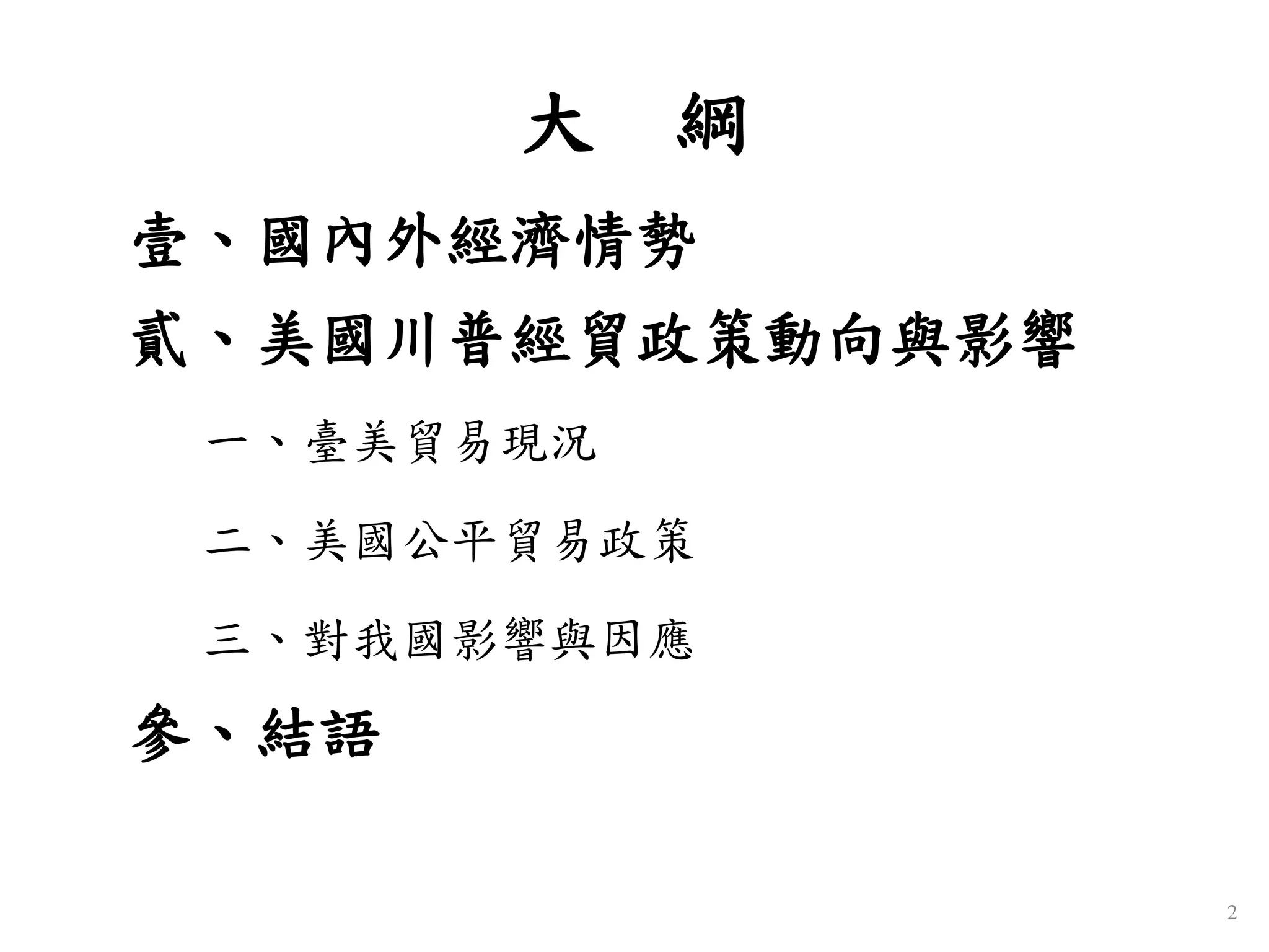 大 綱
壹、國內外經濟情勢
貳、美國川普經貿政策動向與影響
一、臺美貿易現況
二、美國公平貿易政策
三、對我國影響與因應
參、結語
2
 