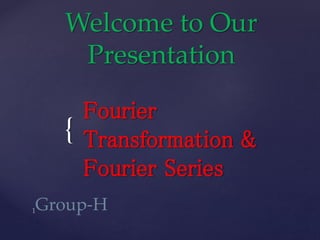{
Welcome to Our
Presentation
Fourier
Transformation &
Fourier Series
 