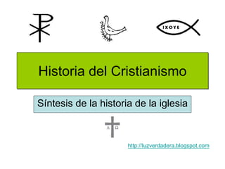 Historia del Cristianismo
Síntesis de la historia de la iglesia
http://luzverdadera.blogspot.com
 