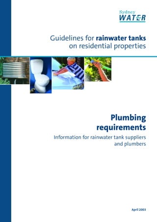 Guidelines for rainwater tanks
     on residential properties




                      Plumbing
                   requirements
 Information for rainwater tank suppliers
                           and plumbers




                                  April 2003
 