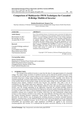 International Journal of Power Electronics and Drive System (IJPEDS)
Vol. 8, No. 2, June 2017, pp. 861~868
ISSN: 2088-8694, DOI: 10.11591/ijpeds.v8i2.pp861-868  861
Journal homepage: http://iaesjournal.com/online/index.php/IJPEDS
Comparison of Multicarrier PWM Techniques for Cascaded
H-Bridge Multilevel Inverter
Hashim Hasabelrasul, Xiangwu Yan
State Key Laboratory of Alternate Electrical Power System with Renewable Energy Sources (North China Electric
Power University), China
Article Info ABSTRACT
Article history:
Received Jan 14, 2017
Revised Mar 14, 2017
Accepted Mar 29, 2017
One of the preferred choices of electronic power conversion for high power
applications are multilevel inverters topologies finding increased attention in
industry. Cascaded H-Bridge multilevel inverter is one of these topologies
reaching the higher output voltage, power level and higher reliability due to
its modular topology. Level Shifted Carrier Pulse Width Modulation
(LSCPWM) and Phase Shifted Carrier Pulse Width Modulation are used
generally for switching cascaded H-bridge (CHB) multilevel inverters. This
paper compares LSCPWM and PSCPWM in terms of total harmonics
distortion (THD) and output voltage among inverter cells. Simulation for
21-level CHB inverter is carried out in MATLAB/SIMULINK and
simulation results are presented.
Keyword:
Cascaded H-Bridge multilevel
inverter
Level-shifted carrier PWM
Phase-shifted carrier PWM
Total harmonic distortion Copyright © 2017 Institute of Advanced Engineering and Science.
All rights reserved.
Corresponding Author:
Hashim Hasabelrasul,
Department of Electrical Power System and its automation
North China Electric Power University,
Changping District, Beijing 102206, China.
Email: hashimh10@yahoo.com
1. INTRODUCTION
The concept of the multilevel inverter is come from the idea of a step approximation of a sinusoidal
voltage. The output voltage waveform of multilevel inverter can be achieved by parallel connection of the
switching devices, but the more common objective of the multilevel topologies is to generate a high voltage
waveform using lower voltage rating switching devices connected in series. Typically, series devices are
switched sequentially, giving an output pattern which consists of discrete predefined voltage steps. Every one
of the switches blocks its rated normal voltage, but the total output voltage can be much higher [1]-[4]. In
electrical power industry, multilevel inverters have become very important. They offer a new set of
contributions for high voltage high power application. The main three types of multilevel inverters are:
cascaded H-bridge multilevel inverter, diode clamped multilevel inverter and capacitor clamped multilevel
inverter, each one strongly depending on the application. Especially the cascaded H-bridge multilevel
inverter has been successfully commercialized for high power and power quality demanding applications up
to a range of 31MVA [5]. There is various modulation schemes used in the multilevel inverter. Generally, the
modulation schemes aim to generate train of pulses, which have the same fundamental voltage-second
average as a base reference waveform at any instant. The major difficulty with these pulse trains is that they
also contain unwanted harmonic components, which should be minimized. The main objective is to
determine the most effective way of arranging the switching processes to minimize unwanted harmonic
distortion, switching losses, etc [6]. Different methods have been used in the literature works for multicarrier
PWM techniques in multilevel inverters. As In [7] the level- and phase-shifted pulse width modulation
(LPS-PWM) and level-shifted pulse width modulation (LS-PWM) are applied to the seven-level
switched-capacitor (SC) inverter. It is confirmed that the power conversion efficiency of the seven-level
 