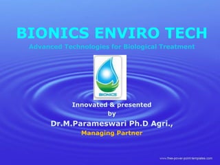 BIONICS ENVIRO TECH
Advanced Technologies for Biological Treatment
Innovated & presented
by
Dr.M.Parameswari Ph.D Agri.,
Managing Partner
 