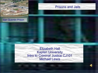 Prisons and Jails Elizabeth Hall Kaplan University Intro to Criminal Justice CJ101 Michael Lewis San Quentin Prison 