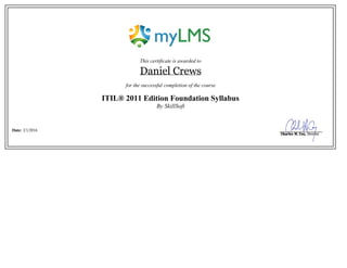 This certificate is awarded to
Daniel Crews
for the successful completion of the course
ITIL® 2011 Edition Foundation Syllabus
By SkillSoft
Date: 2/1/2016
 
