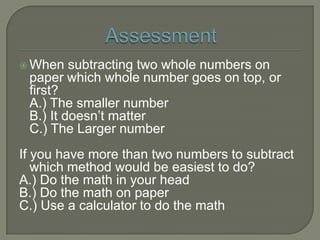 ActivityUse the following problems to practice adding and subtracting the whole numbers your came up with by measuring items around your classroomAdd the Length of a pencil to the length of your science book in your head.Add the length of your shoe to the width of your chair in your head.Subtract the width of your school desk from the width of the classroom door on paper.Subtract the width of the classroom door from the length of the chalkboard on paper.