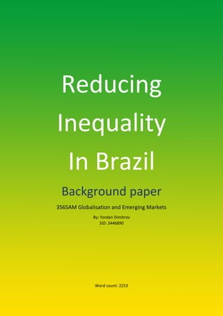 Reducing
Inequality
In Brazil
Background paper
356SAM Globalisation and Emerging Markets
By: Yordan Dimitrov
SID: 5446890
Word count: 2253
 
