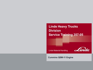 Linde Material Handling
Linde Heavy Trucks
Division
Service Training 357-05
Cummins QSM-11 Engine
 