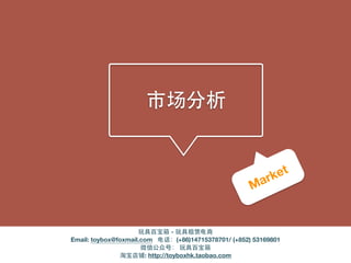 市场分析
Market
玩具百宝箱 - 玩具租赁电商
Email: toybox@foxmail.com 电话：(+86)14715378701/ (+852) 53169801
微信公众号： 玩具百宝箱
淘宝店铺: http://toyboxhk.taobao.com
 