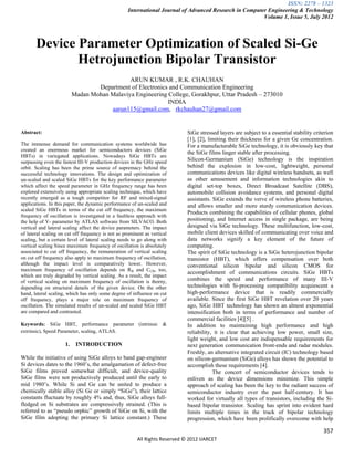 ISSN: 2278 – 1323
                                                    International Journal of Advanced Research in Computer Engineering & Technology
                                                                                                         Volume 1, Issue 5, July 2012



       Device Parameter Optimization of Scaled Si-Ge
              Hetrojunction Bipolar Transistor
                                             ARUN KUMAR , R.K. CHAUHAN
                                  Department of Electronics and Communication Engineering
                          Madan Mohan Malaviya Engineering College, Gorakhpur, Uttar Pradesh – 273010
                                                           INDIA
                                      aarun115@gmail.com, rkchauhan27@gmail.com


Abstract:                                                                    SiGe stressed layers are subject to a essential stability criterion
                                                                             [1], [2], limiting their thickness for a given Ge concentration.
The immense demand for communication systems worldwide has                   For a manufacturable SiGe technology, it is obviously key that
created an enormous market for semiconductors devices (SiGe
                                                                             the SiGe films linger stable after processing.
HBTs) in variegated applications. Nowadays SiGe HBTs are
surpassing even the fastest III-V production devices in the GHz speed        Silicon-Germanium (SiGe) technology is the inspiration
orbit. Scaling has been the prime source of supremacy behind the             behind the explosion in low-cost, lightweight, personal
successful technology innovations. The design and optimization of            communications devices like digital wireless handsets, as well
un-scaled and scaled SiGe HBTs for the key performance parameter             as other amusement and information technologies akin to
which affect the speed parameter in GHz frequency range has been             digital set-top boxes, Direct Broadcast Satellite (DBS),
explored extensively using appropriate scaling technique, which have         automobile collision avoidance systems, and personal digital
recently emerged as a tough competitor for RF and mixed-signal               assistants. SiGe extends the verve of wireless phone batteries,
applications. In this paper, the dynamic performance of un-scaled and        and allows smaller and more sturdy communication devices.
scaled SiGe HBTs in terms of the cut off frequency, the maximum
                                                                             Products combining the capabilities of cellular phones, global
frequency of oscillation is investigated in a faultless approach with
the help of Y- parameter by ATLAS software from SILVACO. Both                positioning, and Internet access in single package, are being
vertical and lateral scaling affect the device parameters. The impact        designed via SiGe technology. These multifunction, low-cost,
of lateral scaling on cut off frequency is not as prominent as vertical      mobile client devices skilled of communicating over voice and
scaling, but a certain level of lateral scaling needs to go along with       data networks signify a key element of the future of
vertical scaling Since maximum frequency of oscillation is absolutely        computing.
associated to cut off frequency, the remuneration of vertical scaling        The spirit of SiGe technology is a SiGe heterojunction bipolar
on cut off frequency also apply to maximum frequency of oscillation,         transistor (HBT), which offers compensation over both
although the impact level is comparatively lower. However,                   conventional silicon bipolar and silicon CMOS for
maximum frequency of oscillation depends on RB and CCB, too,
                                                                             accomplishment of communications circuits. SiGe HBTs
which are truly degraded by vertical scaling. As a result, the impact
of vertical scaling on maximum frequency of oscillation is thorny,           combines the speed and performance of many III-V
depending on structural details of the given device. On the other            technologies with Si-processing compatibility acquiescent a
hand, lateral scaling, which has only some degree of influence on cut        high-performance device that is readily commercially
off frequency, plays a major role on maximum frequency of                    available. Since the first SiGe HBT revelation over 20 years
oscillation. The simulated results of un-scaled and scaled SiGe HBT          ago, SiGe HBT technology has shown an almost exponential
are compared and contrasted.                                                 intensification both in terms of performance and number of
                                                                             commercial facilities [4][5] .
Keywords: SiGe HBT, performance parameter (intrinsic &                       In addition to maintaining high performance and high
extrinsic), Speed Parameter, scaling, ATLAS.                                 reliability, it is clear that achieving low power, small size,
                                                                             light weight, and low cost are indispensable requirements for
                     1.    INTRODUCTION                                      next generation communication front-ends and radar modules.
                                                                             Freshly, an alternative integrated circuit (IC) technology based
While the initiative of using SiGe alloys to band gap-engineer               on silicon-germanium (SiGe) alloys has shown the potential to
Si devices dates to the 1960‟s, the amalgamation of defect-free              accomplish these requirements [4].
SiGe films proved somewhat difficult, and device-quality                                 The concert of semiconductor devices tends to
SiGe films were not productively produced until the early to                 enliven as the device dimensions minimize. This simple
mid 1980‟s. While Si and Ge can be united to produce a                       approach of scaling has been the key to the radiant success of
chemically stable alloy (Si Ge or simply “SiGe”), their lattice              semiconductor industry over the past half-century. It has
constants fluctuate by roughly 4% and, thus, SiGe alloys full-               worked for virtually all types of transistors, including the Si-
fledged on Si substrates are compressively strained. (This is                based bipolar transistor. Scaling has sprint into evident hard
referred to as “pseudo orphic” growth of SiGe on Si, with the                limits multiple times in the track of bipolar technology
SiGe film adopting the primary Si lattice constant.) These                   progression, which have been prolifically overcome with help

                                                                                                                                           357
                                                        All Rights Reserved © 2012 IJARCET
 