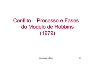 Conflito – Processo e Fases
  do Modelo de Robbins
            (1979)



          Negociação e Ética   42
 