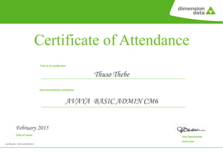 © Copyright Dimension Data 023 February 2015
Certificate of Attendance
This is to certify that
has successfully completed
Date of issue
Giel Oberholster
Instructor
Thuso Thebe
February 2015
AVAYA BASIC ADMIN CM6
Certificate: CISCert0000001
 