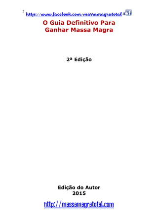 http://www.facebook.com/massamagratotal
http://massamagratotal.com
2
O Guia Definitivo Para
Ganhar Massa Magra
2ª Edição
Edição do Autor
2015
 