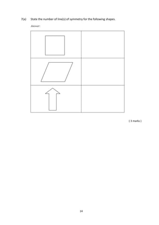 14
7(a) State the number of line(s) of symmetry for the following shapes.
Answer:
( 3 marks )
 