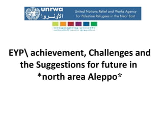 EYP achievement, Challenges and
the Suggestions for future in
**north area Aleppo
 
