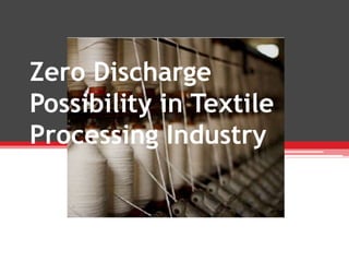 Zero Discharge
Possibility in Textile
Processing Industry
 