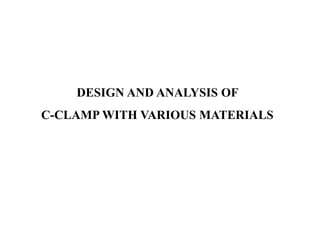 DESIGN AND ANALYSIS OF
C-CLAMP WITH VARIOUS MATERIALS
 