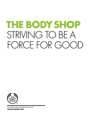 THE BODYSHOP
STRIVING TO BE A
FORCE FOR GOOD
THE BODY SHOP INTERNATIONAL PLC
VALUES REPORT 2011
 