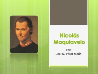 Nicolás
Maquiavelo
Por:
Linel M. Pérez Marín
 