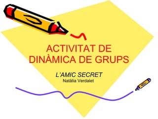 ACTIVITAT DE DINÀMICA DE GRUPS L’AMIC SECRET Natàlia Verdalet  
