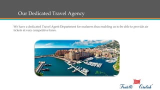 Our Dedicated Travel Agency
We have a dedicated Travel Agent Department for seafarers thus enabling us to be able to provide air
tickets at very competitive fares.
 