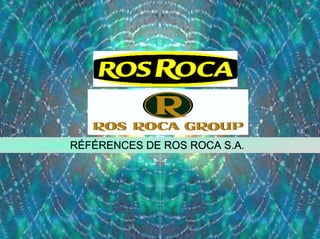 RÉFÉRENCES DE ROS ROCA S.A.
 