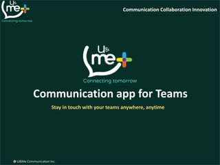Communication Collaboration Innovation
U&Me Communication Inc.
Communication app for Teams
Stay in touch with your teams anywhere, anytime
 