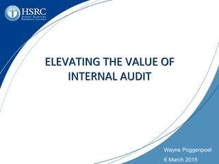 Wayne Poggenpoel
6 March 2015
ELEVATING THE VALUE OF
INTERNAL AUDIT
 
