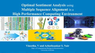 Optimal Sentiment Analysis using
Multiple Sequence Alignment in a
High Performance Computing Environment
Vineetha. V and Achuthsankar S. Nair
Dept. of Computational Biology & Bioinformatics
University of Kerala
 