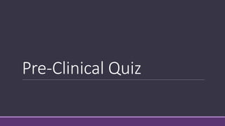 Pre-Clinical Quiz
 