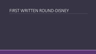 FIRST WRITTEN ROUND-DISNEY
 
