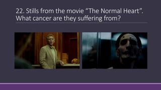 22. Stills from the movie “The Normal Heart”.
What cancer are they suffering from?
 