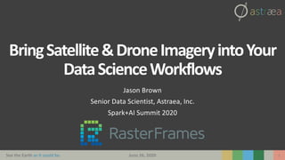 See the Earth as it could be. 1
BringSatellite&DroneImageryintoYour
DataScienceWorkflows
Jason Brown
Senior Data Scientist, Astraea, Inc.
Spark+AI Summit 2020
June 26, 2020
 