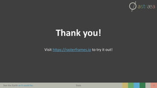 See the Earth as it could be. 14
Thank you!
Visit https://rasterframes.io to try it out!
Date
 