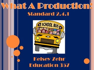 What A Production! Standard 2.4.1 Kelsey Zehr Education 357 