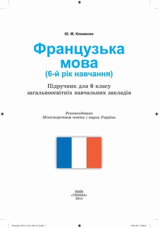 Ю. М. Клименко
Французька
мова
(6-й рік навчання)
Підручник для 6 класу
загальноосвітніх навчальних закладів
Рекомендовано
Міністерством освіти і науки України
КИЇВ
«ГЕНЕЗА»
 