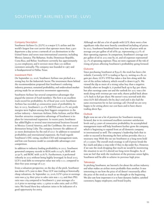 11
SOUTHWEST AIRLINES (NYSE: LUV)
Company Description
Southwest Airlines Co. (LUV) is a major U.S. airline and the
world’s largest low-cost carrier that operates more than 3,900
departures a day across a network of 100 destinations in the
United States and seven near-international countries, including
Mexico, Jamaica, The Bahamas, Aruba, Dominican Republic,
Costa Rica, and Belize. Southwest currently has approximately
53,000 employees, and it services more than 100 million
customers annually. The company was founded in 1967 and
is headquartered in Dallas, Texas.
Investment Pitch
On September 22, 2016, Southwest Airlines was pitched as a
strong buy for the Industrials Sector. The investment thesis behind
the recommendation proposed that Southwest’s enduring
industry presence, sustained profitability, and undervalued market
pricing made for an attractive investment opportunity.
Southwest Airlines has several competitive advantages that
piqued the interest of Fund members. The first is an excellent
track record for profitability. As of fiscal year 2016, Southwest
Airlines has recorded 43 consecutive years of profitability. In
fact, in 2015, Southwest’s 32.0% EBITDA and 12.0% net profit
margins were highest among their biggest competitors in the
airline industry – American Airlines, Delta Airlines, and Jet Blue.
Another attractive competitive advantage of Southwest is its
plans for international expansion. In recent years, Southwest
has added flights to several near-international locations focused
in Mexico, Central America, and the Caribbean; the most recent
destination being Cuba. The company foresees the addition of
50 more destinations by the end of 2017. In addition to sustained
profitability and international expansion, the Fund regards
Southwest’s ESG rating, excellent CEO and management team,
and low-cost business model as considerable advantages over
competition.
In addition to industry leading profitability in 2015, Southwest
generated company records in ROA with 10.04%, ROE with
30.92%, and ROIC with 22.87%. Furthermore, it performed
robustly in 2015 without being highly leveraged. In fiscal 2015,
LUV’s total debt-to-enterprise value was only 0.11, compared to
their five-year average of 0.27.
From a valuation perspective, on the day of the pitch, Southwest
was down 16% year to date. Thus, LUV was trading at historically
cheap valuations. As September 22, 2016, LUV’s price to earnings
ratio was 9.79, their price to sales ratio was 1.13, and their PEG
ratio was 0.69 compared to Southwest’s 5 year averages of a
22.6 price to earnings ratio, 1.2 price to sales ratio, and 0.6 PEG
ratio. We found these key valuation ratios to be indicators of a
good opportunity for entry.
Although we did see a lot of upside with LUV, there were a few
significant risks that were heavily considered including oil prices.
In 2015, Southwest benefitted from very low oil prices with an
average cost per gallon of oil of $1.90, representing 23.0% of
their operating expenses. In comparison, Southwest’s average cost
per gallon of oil in 2013 was $3.16, and oil expenses represented
35.1% of operating expenses.Thus, we were cognizant of the risk of
rising oil prices affecting Southwest’s profitability going forward.
Outcome
Since purchasing Southwest at $39.05, the stock has been a bit
volatile. Currently LUV is trading at $40.05, netting us a $1.00
gain per share. LUV’s YTD has taken a few hits along with the
rest of the airline industry, which overall is down 6.99%. We
viewed the dip as more of a strong value buy than a negative.
Initially when we bought it, it pushed back up to $42 per share,
but after earnings came out and the outlook for 2017 was a bit
weak along with revenue per seat mile, shares pulled back about
12% back to $38 per share. We weren’t very worried with this
since LUV did rebound a bit by day’s end and it also had the
same overreaction for its last earnings call. Overall we are very
happy to be sitting above our cost basis and to have shares
trading above $40.
Outlook
Right now we see a lot of positives for Southwest moving
forward, due to its continued excellent customer satisfaction
levels and 43 years of consecutive profitability. Its accomplished
management team will help Southwest further grow the company,
which is beginning to expand from an all domestic company
to international as well. The company’s leadership feels that in
order to succeed in becoming the best airline provider, this is a
necessary step. With this we see Southwest as a long-term hold
of 3-5 years. The overall stock strategy is sell if prices break the
$50 mark and place a stop order if they to dip under $30. However,
if we saw the stock dropping that much we would be monitoring
the situation to see if it altered our long-term thoughts. As of
now we feel that with the resolution of the previous union fights,
Southwest will be able to achieve its previous high price.
Takeaways
In pitching Southwest, we learned a lot about the airline industry
and what makes an airline more profitable than another. It was
interesting to see how the price of oil doesn’t necessarily affect
the price of the stock as much as we thought at the beginning.
We also saw how important it is to have dynamic leaders, satisfied
customers, happy employees, and brand loyalty.
 