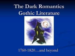 The Dark Romantics
Gothic Literature
1760-1820…and beyond
 