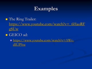 Examples
 The Ring Trailer:
https://www.youtube.com/watch?v=_6HaoRF
gSUw
 GEICO ad:
 https://www.youtube.com/watch?v=AWv-
dIUP9oc
 