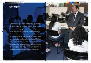 30
Entendemos que para melhorar a qualidade
da educação de nossos jovens deve haver
uma maior integração dos pais, professores e
sociedade no processo de desenvolvimento.
Partindo dessa ideia, aprovamos Emendas
ao Plano Estadual de Educação - PEE para
serem criados um Conselho de Pais e Mestres
em nível estadual e uma representação da
sociedadecivil,voltados para o monitoramento
da execução do PEE, além de discutir e
apresentar sugestões de melhoria ao plano.
Educação
Dep.Carlos.Matos.indd 30 16/06/2017 16:33:01
 