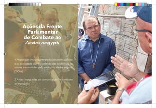 55
1.Proposiçãodeaçõesintegradasdopoderpúblico
e da sociedade civil do controle das epidemias de
viroses transmitidas pelo mosquito Aedes aegypti
(SICAe).
2.Ações integradas de comunicação de combate
ao mosquito.
Ações da Frente
Parlamentar
de Combate ao
Aedes aegypti
Dep.Carlos.Matos.indd 55 16/06/2017 16:34:33
 