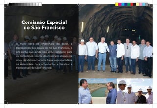 56
Comissão Especial
do São Francisco
A maior obra de engenharia do Brasil, a
transposição das águas do Rio São Francisco, é
um sonho que ainda não virou realidade para
os nordestinos. Diante dos históricos atrasos na
obra, decidimos criar uma frente suprapartidária
na Assembleia para acompanhar e fiscalizar a
transposição do São Francisco.
Dep.Carlos.Matos.indd 56 16/06/2017 16:34:35
 