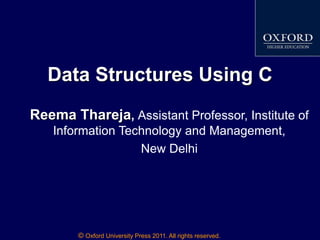 © Oxford University Press 2011. All rights reserved.
Data Structures Using C
Reema Thareja, Assistant Professor, Institute of
Information Technology and Management,
New Delhi
 
