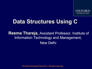 © Oxford University Press 2011. All rights reserved.
Data Structures Using CData Structures Using C
Reema TharejaReema Thareja, Assistant Professor, Institute of
Information Technology and Management,
New Delhi
 