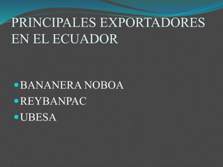 PRINCIPALES EXPORTADORES
EN EL ECUADOR
BANANERA NOBOA
REYBANPAC
UBESA
 