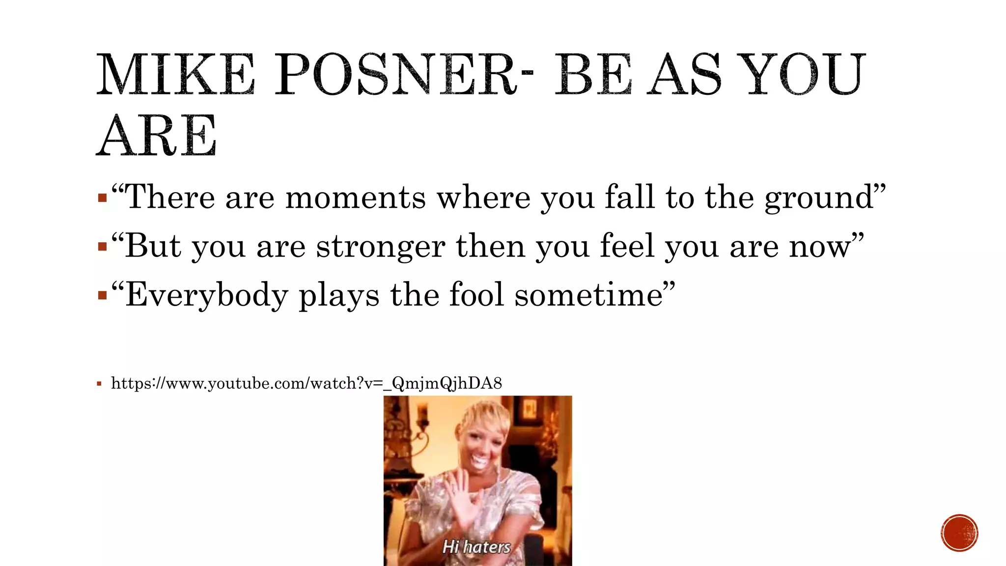 “There are moments where you fall to the ground”
“But you are stronger then you feel you are now”
“Everybody plays the fool sometime”
 https://www.youtube.com/watch?v=_QmjmQjhDA8
 